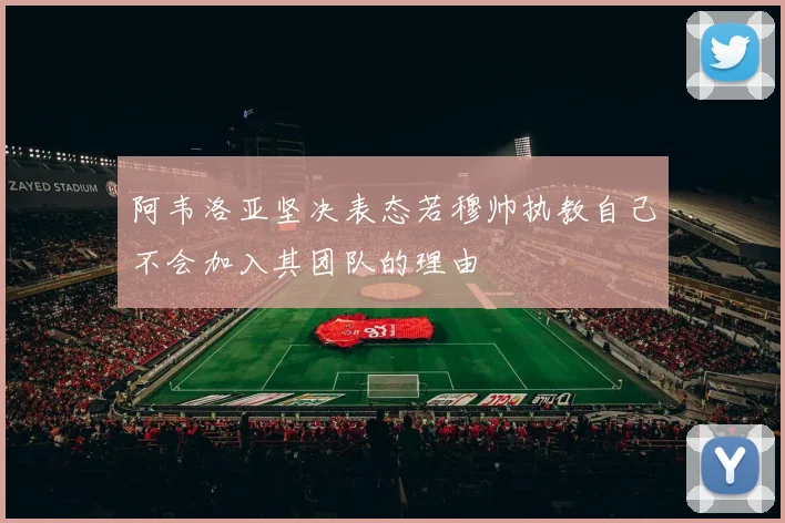 阿韦洛亚坚决表态若穆帅执教自己不会加入其团队的理由
