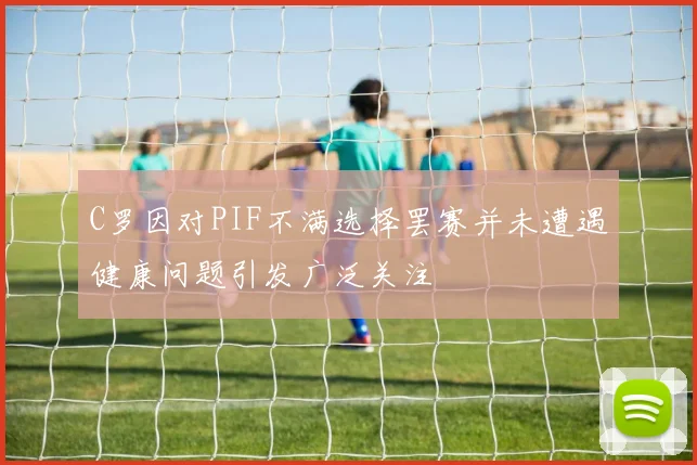 C罗因对PIF不满选择罢赛并未遭遇健康问题引发广泛关注