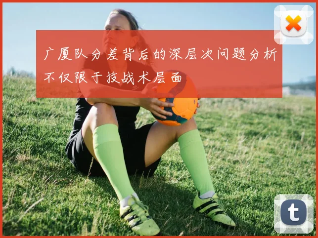 广厦队分差背后的深层次问题分析不仅限于技战术层面