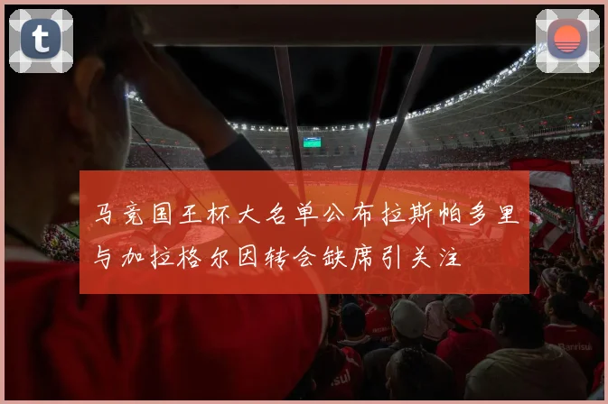 马竞国王杯大名单公布拉斯帕多里与加拉格尔因转会缺席引关注