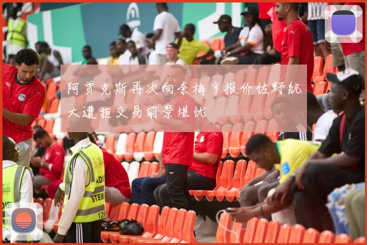 阿贾克斯再次向奈梅亨报价佐野航大遭拒交易前景堪忧